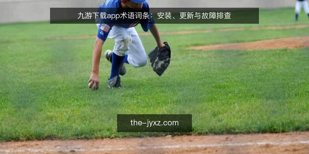 九游下载app术语词条:安装、更新与故障排查 — 现场观察的关键信号 配图