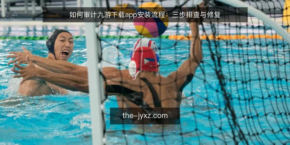 如何审计九游下载app安装流程:三步排查与修复 — 为何现在审计九游下载app安装流程 配图