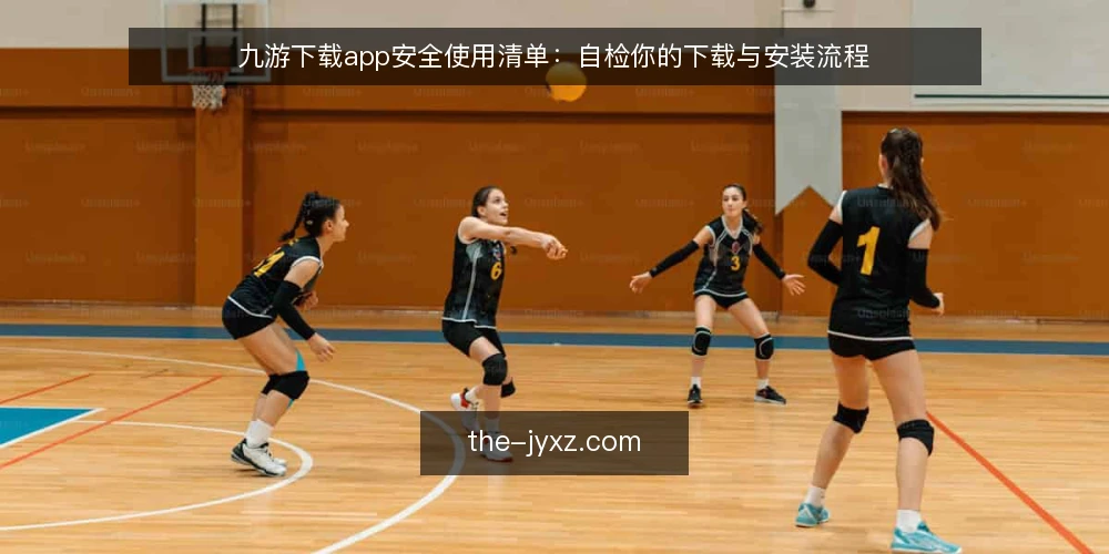 九游下载app安全使用清单：自检你的下载与安装流程 — 为什么现在需要自检九游下载app 配图