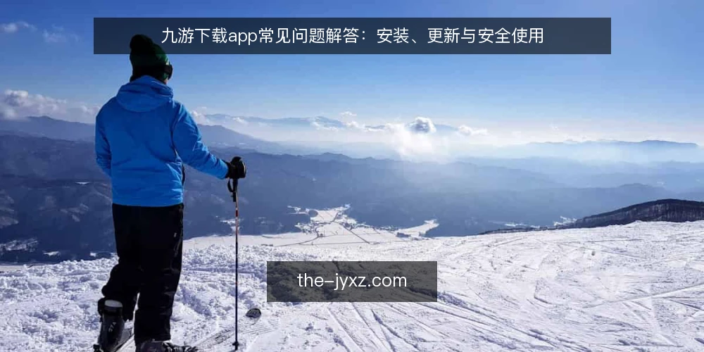九游下载app常见问题解答：安装、更新与安全使用 — 九游下载app是什么？它和九游平台有什么关系？ 配图