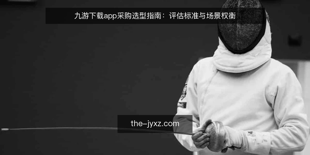 九游下载app采购选型指南：评估标准与场景权衡 — 明确采购需求与评估边界 配图