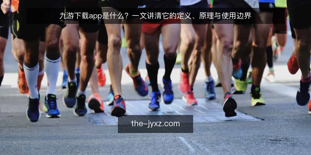 九游下载app是什么？一文讲清它的定义、原理与使用边界 — 下载九游app前，先弄清它是什么 配图