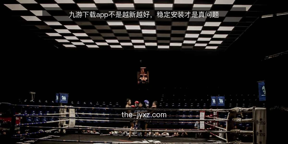 九游下载app不是越新越好,稳定安装才是真问题 — 安装失败与更新困扰:九游下载app的现实痛点 配图